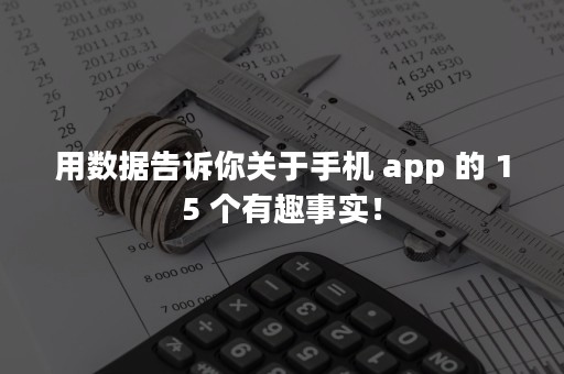 用数据告诉你关于手机 app 的 15 个有趣事实！