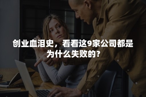 创业血泪史，看看这9家公司都是为什么失败的？