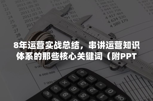 8年运营实战总结，串讲运营知识体系的那些核心关键词（附PPT及思维导图下载）