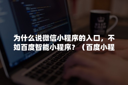 为什么说微信小程序的入口，不如百度智能小程序？（百度小程序和微信小程序有什么不一样的）