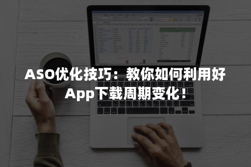 ASO优化技巧：教你如何利用好App下载周期变化！