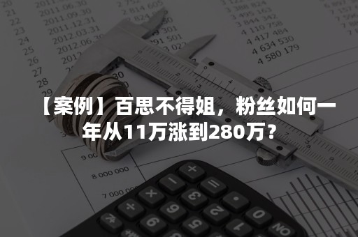 【案例】百思不得姐，粉丝如何一年从11万涨到280万？