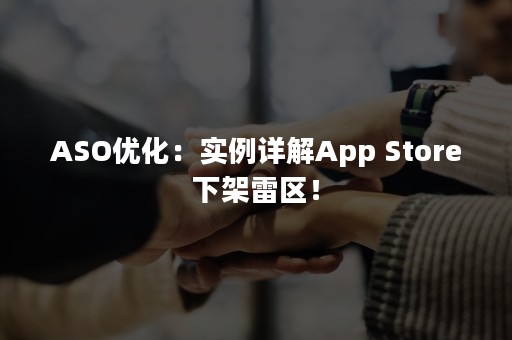 ASO优化：实例详解App Store下架雷区！