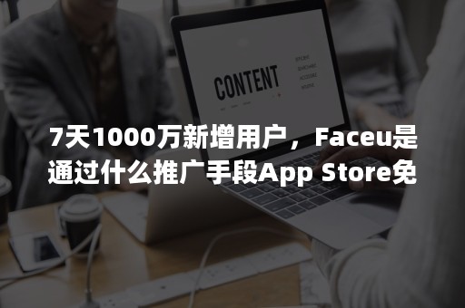 7天1000万新增用户，Faceu是通过什么推广手段App Store免费总榜第一？