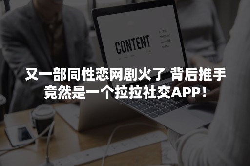 又一部同性恋网剧火了 背后推手竟然是一个拉拉社交APP！