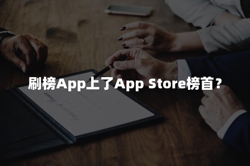 刷榜App上了App Store榜首？