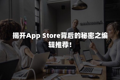 揭开App Store背后的秘密之编辑推荐！