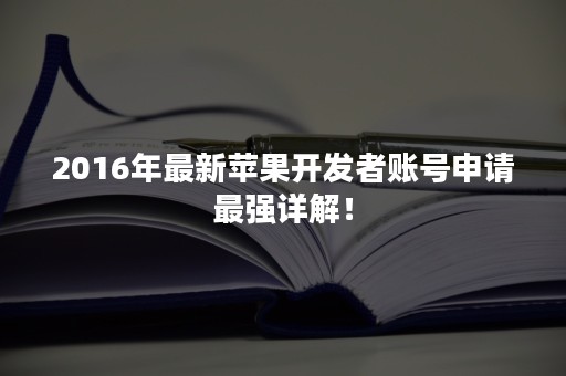 2016年最新苹果开发者账号申请最强详解！