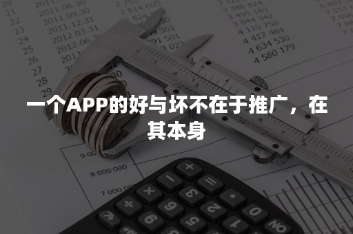 一个APP的好与坏不在于推广，在其本身