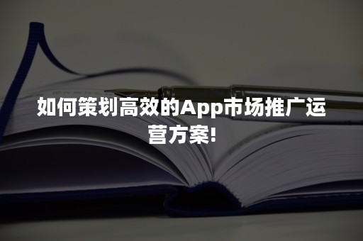 如何策划高效的App市场推广运营方案!