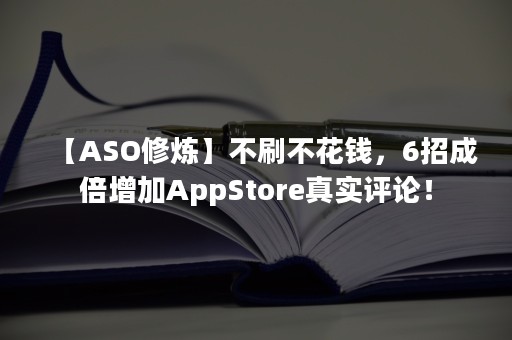 【ASO修炼】不刷不花钱，6招成倍增加AppStore真实评论！