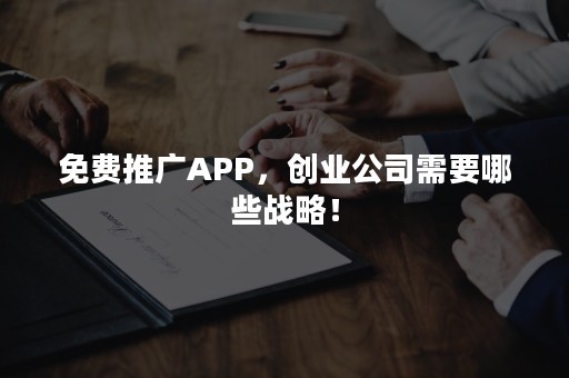 免费推广APP，创业公司需要哪些战略！