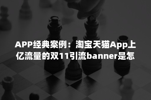 APP经典案例：淘宝天猫App上亿流量的双11引流banner是怎么搞出来的！