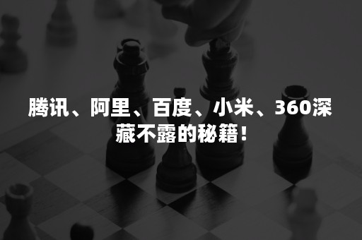 腾讯、阿里、百度、小米、360深藏不露的秘籍！