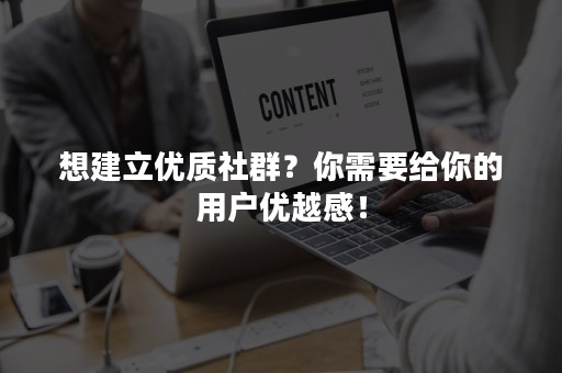 想建立优质社群？你需要给你的用户优越感！