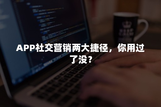 APP社交营销两大捷径，你用过了没？