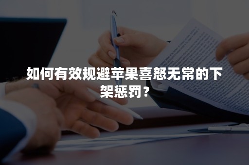 如何有效规避苹果喜怒无常的下架惩罚？