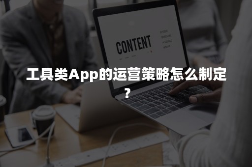 工具类App的运营策略怎么制定？