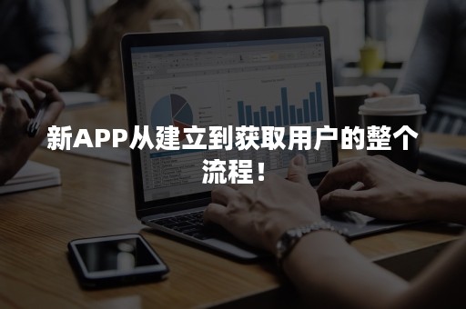 新APP从建立到获取用户的整个流程！