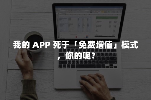 我的 APP 死于「免费增值」模式，你的呢？