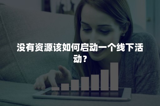 没有资源该如何启动一个线下活动？