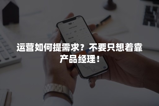 运营如何提需求？不要只想着靠产品经理！