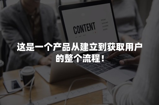 这是一个产品从建立到获取用户的整个流程！