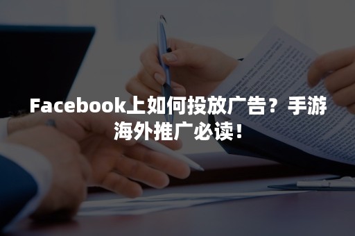 Facebook上如何投放广告？手游海外推广必读！