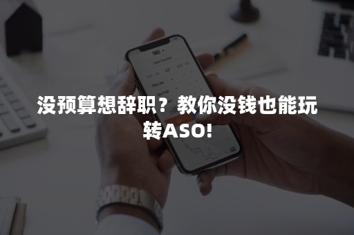 没预算想辞职？教你没钱也能玩转ASO!