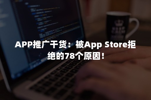 APP推广干货：被App Store拒绝的78个原因！