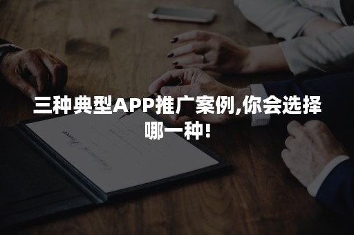 三种典型APP推广案例,你会选择哪一种!