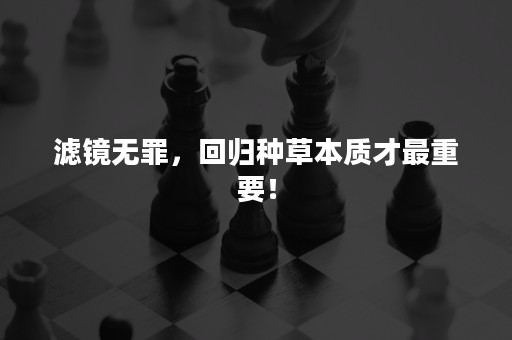 滤镜无罪，回归种草本质才最重要！