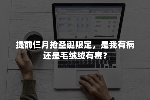 提前仨月抢圣诞限定，是我有病还是毛绒绒有毒？