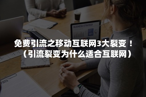 免费引流之移动互联网3大裂变 ！（引流裂变为什么适合互联网）