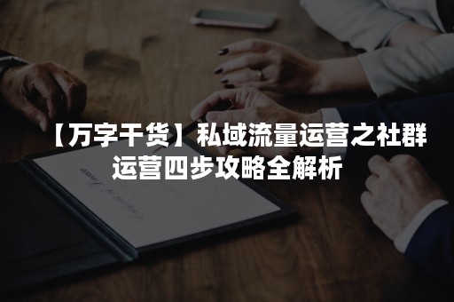 【万字干货】私域流量运营之社群运营四步攻略全解析