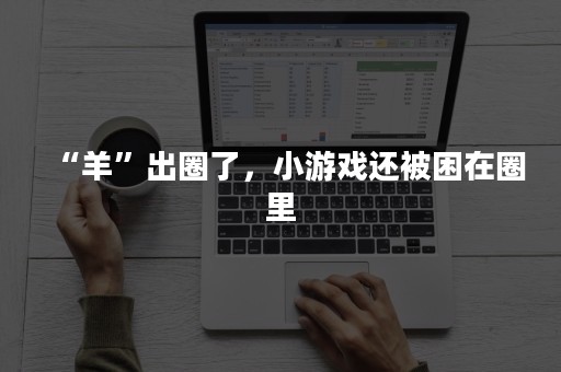 “羊”出圈了，小游戏还被困在圈里