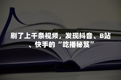 刷了上千条视频，发现抖音、B站、快手的“吃播秘笈”