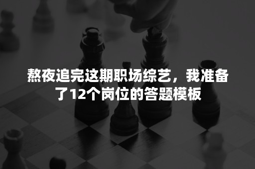 熬夜追完这期职场综艺，我准备了12个岗位的答题模板