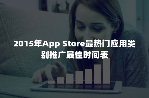 2015年App Store最热门应用类别推广最佳时间表