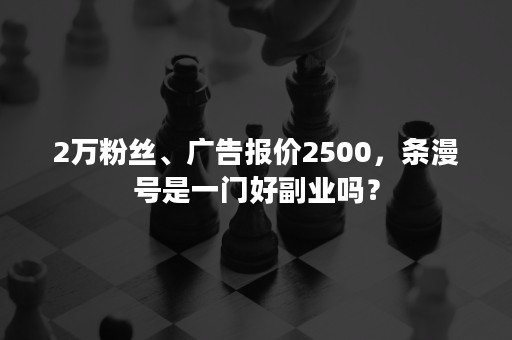 2万粉丝、广告报价2500，条漫号是一门好副业吗？