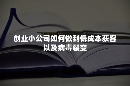 创业小公司如何做到低成本获客以及病毒裂变