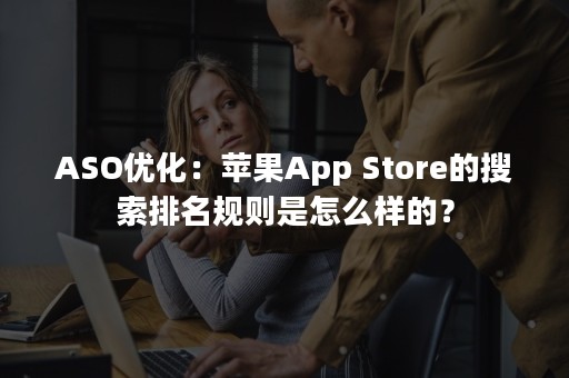 ASO优化：苹果App Store的搜索排名规则是怎么样的？