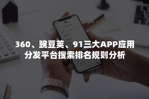 360、豌豆荚、91三大APP应用分发平台搜索排名规则分析