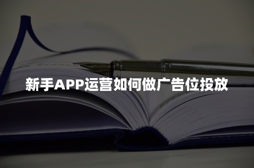 新手APP运营如何做广告位投放