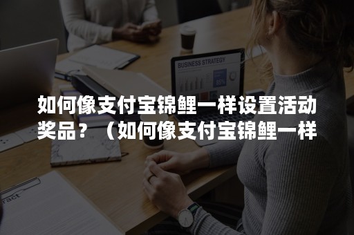 如何像支付宝锦鲤一样设置活动奖品？（如何像支付宝锦鲤一样设置活动奖品金额）