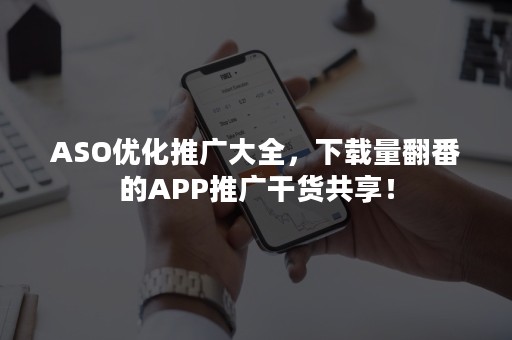 ASO优化推广大全，下载量翻番的APP推广干货共享！