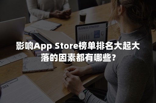 影响App Store榜单排名大起大落的因素都有哪些？