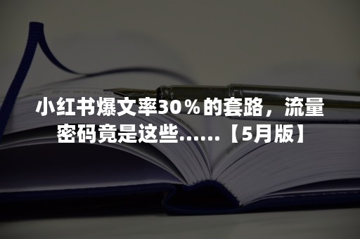 小红书爆文率30％的套路，流量密码竟是这些……【5月版】