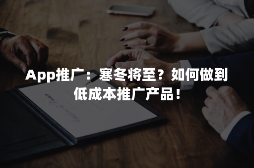 App推广：寒冬将至？如何做到低成本推广产品！