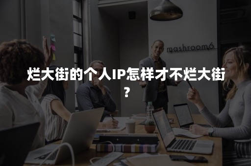 烂大街的个人IP怎样才不烂大街？